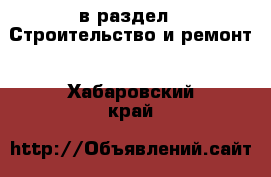  в раздел : Строительство и ремонт . Хабаровский край